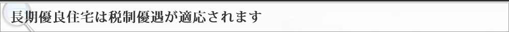 長期優良住宅は税制優遇が適応されます
