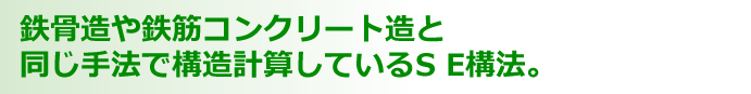 鉄骨造や鉄筋コンクリー卜造と同じ手法で構造計算しているS E構法。